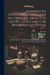 Produktbild: Aforismos De Hypocrates, Traducidos Del Griego Al Latin, Y De Este Al Castellano, Con Advertencias Y Notas: A&ntilde;adido Al Fin El Capitulo Aureo De Avicen