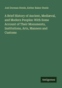 Produktbild: A Brief History of Ancient, Medi&aelig;val, and Modern Peoples: With Some Account of Their Monuments, Institutions, Arts, Manners and Customs