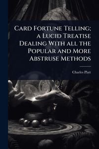 Produktbild: Card Fortune Telling; a Lucid Treatise Dealing With all the Popular and More Abstruse Methods