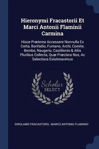 Produktbild: Hieronymi Fracastorii Et Marci Antonii Flaminii Carmina: Hisce Pr&aelig;terea Accessere Nonnulla Ex Cotta, Bonfadio, Fumano, Archi, Comite, Bembo, Naugerio,