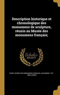 Produktbild: Description historique et chronologique des monumens de sculpture, r&eacute;unis au Mus&eacute;e des monumens fran&ccedil;ais;