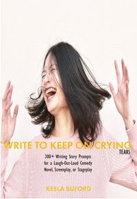 Produktbild: Write to Keep On Crying (TEARS!): 300-Plus Writing Story Prompts for a Laugh-Out-Loud Comedy Novel, Screenplay, or Stageplay (Write to Keep...Writing!