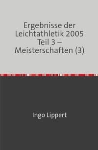 Produktbild: Ergebnisse der Leichtathletik 2005 Teil 3 &ndash; Meisterschaften (3)