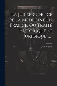 Produktbild: La Jurisprudence De La M&eacute;decine En France, Ou Trait&eacute; Historique Et Juridique ......