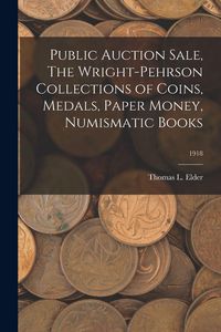 Produktbild: Public Auction Sale, The Wright-Pehrson Collections of Coins, Medals, Paper Money, Numismatic Books; 1918