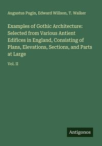 Produktbild: Examples of Gothic Architecture: Selected from Various Antient Edifices in England, Consisting of Plans, Elevations, Sections, and Parts at Large