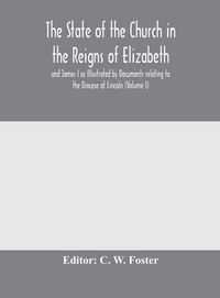 Produktbild: The State Of The Church In The Reigns Of Elizabeth And James I As Illustrated By Documents Relating To The Diocese Of Lincoln (Volume I)
