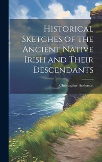 Produktbild: Historical Sketches of the Ancient Native Irish and Their Descendants