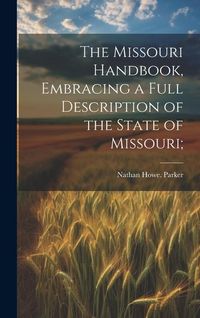 Produktbild: The Missouri Handbook, Embracing a Full Description of the State of Missouri;