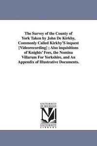Produktbild: The Survey of the County of York Taken by John De Kirkby, Commonly Called Kirkby'S inquest [Videorecording]; Also inquisitions of Knights' Fees, the N
