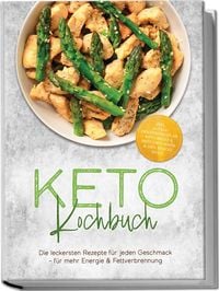 Produktbild: Keto Kochbuch: Die leckersten Rezepte f&uuml;r jeden Geschmack &ndash; f&uuml;r mehr Energie & Fettverbrennung &ndash; inkl. 30-Tage-Ern&auml;hrungsplan, Keto-Brote & Br&ouml;tchen, So&szlig;en & Dips, Snacks to go