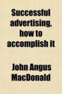 Produktbild: Successful Advertising, How to Accomplish It; A Practical Work for Advertisers and Business Men