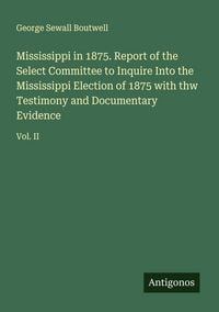 Produktbild: Mississippi in 1875. Report of the Select Committee to Inquire Into the Mississippi Election of 1875 with thw Testimony and Documentary Evidence