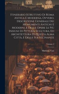 Produktbild: Itinerario istruttivo di Roma antica e moderna, ovvero, Descrizione generale dei monumenti antichi e moderni, e delle opere le più insigni di pittura