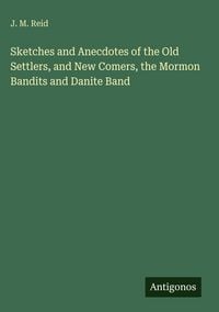 Produktbild: Sketches and Anecdotes of the Old Settlers, and New Comers, the Mormon Bandits and Danite Band