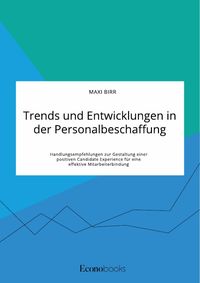 Produktbild: Trends und Entwicklungen in der Personalbeschaffung. Handlungsempfehlungen zur Gestaltung einer positiven Candidate Experience f&uuml;r eine effektive Mita