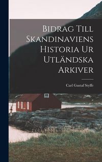 Produktbild: Bidrag Till Skandinaviens Historia Ur Utl&auml;ndska Arkiver
