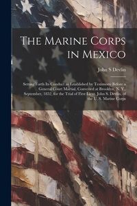 Produktbild: The Marine Corps in Mexico; Setting Forth its Conduct as Established by Testimony Before a General Court Martial, Convened at Brooklyn, N. Y., Septemb