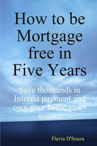 Bild vom Artikel How to be Mortgage free in Five Years vom Autor Flavia D'Souza