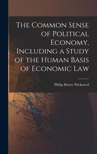Produktbild: The Common Sense of Political Economy, Including a Study of the Human Basis of Economic Law