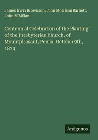 Produktbild: Centennial Celebration of the Planting of the Presbyterian Church, of Mountpleasant, Penna. October 9th, 1874
