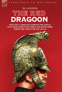 Produktbild: The Red Dragoon - with The 7th Dragoon Guards in The Cape Of Good Hope Against The Boers and The Kaffir Tribes During 'the War Of The Axe' 1843-48
