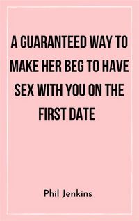 Produktbild: A Guaranteed Way to Make Her Beg to Have Sex with You On the First Date