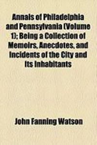Produktbild: Annals of Philadelphia and Pennsylvania (Volume 1); Being a Collection of Memoirs, Anecdotes, and Incidents of the City and Its Inhabitants