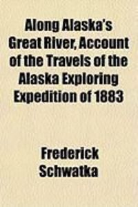 Produktbild: Along Alaska's Great River, Account of the Travels of the Alaska Exploring Expedition of 1883