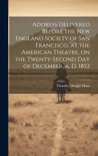 Produktbild: Address Delivered Before the New England Society of San Francisco, at the American Theatre, on the Twenty-second day of December, a. d. 1852