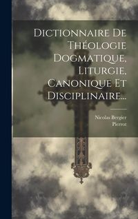 Produktbild: Dictionnaire De Th&eacute;ologie Dogmatique, Liturgie, Canonique Et Disciplinaire...