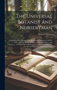Produktbild: The Universal Botanist and Nurseryman: Containing Descriptions of the Species and Varieties of All the Trees, Shrubs, Herbs, Flowers, and Fruits, Nati