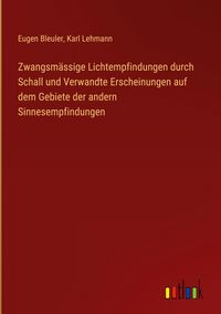 Produktbild: Zwangsm&auml;ssige Lichtempfindungen durch Schall und Verwandte Erscheinungen auf dem Gebiete der andern Sinnesempfindungen