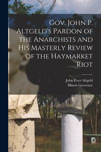 Produktbild: Gov. John P. Altgeld's Pardon of the Anarchists and his Masterly Review of the Haymarket Riot