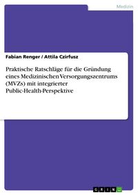 Produktbild: Praktische Ratschl&auml;ge f&uuml;r die Gr&uuml;ndung eines Medizinischen Versorgungszentrums (MVZs) mit integrierter Public-Health-Perspektive