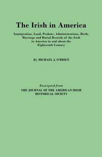 Produktbild: Irish in America. Immigration, Land, Probate, Administrations, Birth, Marriage and Burial Records of the Irish in America in and about the Eightee