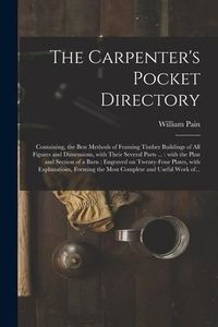 Produktbild: The Carpenter's Pocket Directory: Containing, the Best Methods of Framing Timber Buildings of All Figures and Dimensions, With Their Several Parts ...