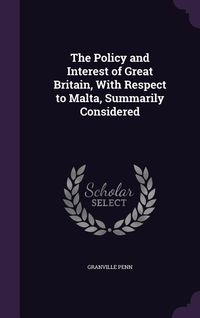 Produktbild: The Policy and Interest of Great Britain, With Respect to Malta, Summarily Considered