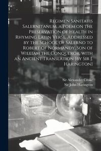 Produktbild: Regimen Sanitatis Salernitanum, a Poem on the Preservation of Health in Rhyming Latin Verse. Addressed by the School of Salerno to Robert of Normandy,