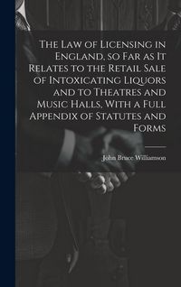 Produktbild: The law of Licensing in England, so far as it Relates to the Retail Sale of Intoxicating Liquors and to Theatres and Music Halls, With a Full Appendix
