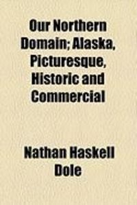 Produktbild: Our Northern Domain; Alaska, Picturesque, Historic and Commercial