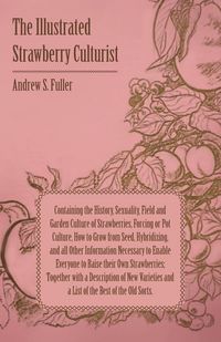 Produktbild: The Illustrated Strawberry Culturist - Containing the History, Sexuality, Field and Garden Culture of Strawberries, Forcing or Pot Culture, How to Grow from Seed, Hybridizing, and all Other Information Necessary to Enable Everyone to Raise their Own Straw