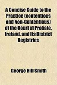 Produktbild: A Concise Guide to the Practice (Contentious and Non-Contentious) of the Court of Probate, Ireland, and Its District Registries