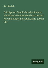 Produktbild: Beitr&auml;ge zur Geschichte des &auml;ltesten Weinbaus in Deutschland und dessen Nachbarl&auml;ndern bis zum Jahre 1000 n. Chr