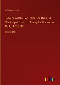 Produktbild: Speeches of the Hon. Jefferson Davis, of Mississippi; Delivered During the Summer of 1858, Biography