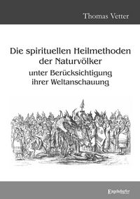 Produktbild: Die spirituellen Heilmethoden der Naturv&ouml;lker unter Ber&uuml;cksichtigung ihrer Weltanschauung