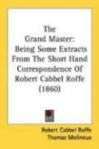 Produktbild: The Grand Master: Being Some Extracts from the Short Hand Correspondence of Robert Cabbel Roffe (1860)