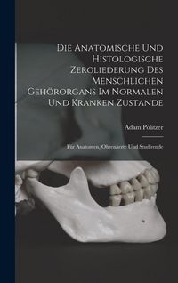 Produktbild: Die Anatomische Und Histologische Zergliederung Des Menschlichen Geh&ouml;rorgans Im Normalen Und Kranken Zustande