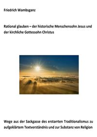 Produktbild: Rational glauben - der historische Menschensohn Jesus und der kirchliche Gottessohn Christus