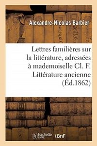 Produktbild: Lettres Famili&egrave;res Sur La Litt&eacute;rature, Adress&eacute;es &Agrave; Mademoiselle CL. F. Litt&eacute;rature Ancienne